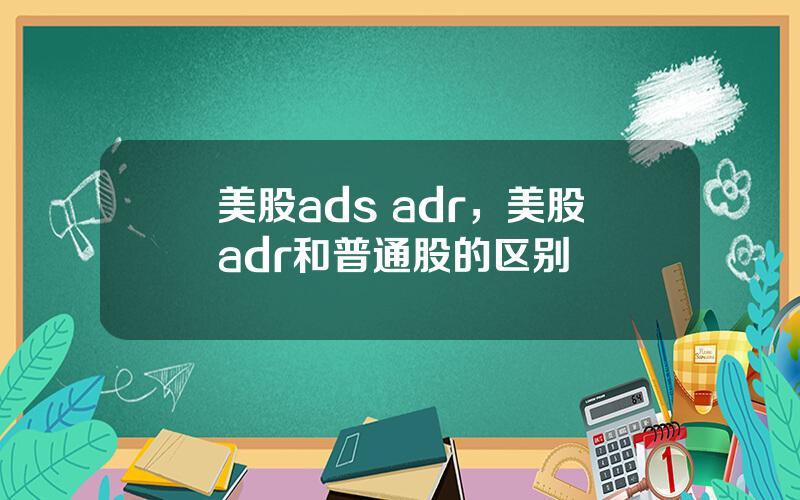 美股ads adr，美股adr和普通股的区别